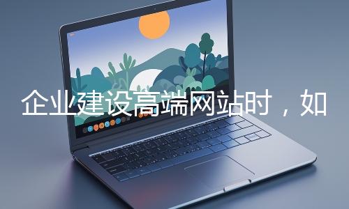 企業建設高端網站時，如何選擇合適的設計公司？